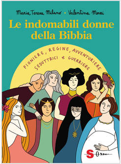INDOMABILI DONNE DELLA BIBBIA. PIONIERE, REGINE, AVVENTURIERE, SEDUTTRICI E GUER