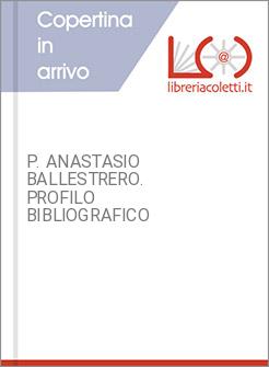 P. ANASTASIO BALLESTRERO. PROFILO BIBLIOGRAFICO