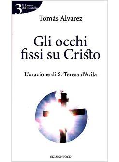 OCCHI FISSI SU CRISTO L'ORAZIONE DI S TERESA D'AVILA (GLI)