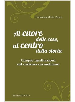 AL CUORE DELLE COSE, AL CENTRO DELLA STORIA. CINQUE MEDITAZIONI SUL CARISMA