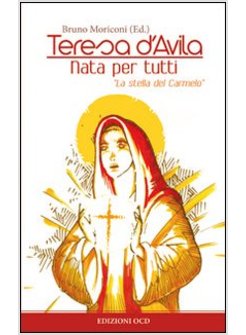 TERESA D'AVILA. NATA PER TUTTI. LA STELLA DEL CARMELO