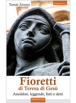 FIORETTI DI TERESA DI GESU'. ANEDDOTI, LEGGENDE, FATTI E DETTI