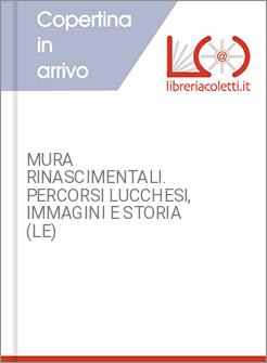 MURA RINASCIMENTALI. PERCORSI LUCCHESI, IMMAGINI E STORIA (LE)