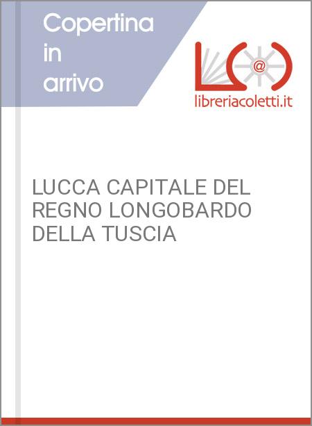 LUCCA CAPITALE DEL REGNO LONGOBARDO DELLA TUSCIA