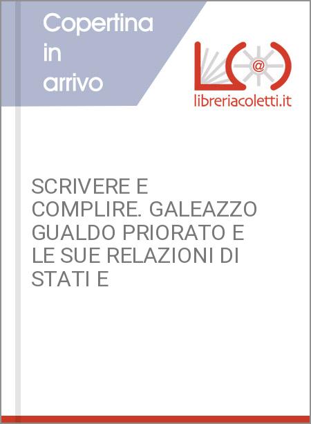 SCRIVERE E COMPLIRE. GALEAZZO GUALDO PRIORATO E LE SUE RELAZIONI DI STATI E