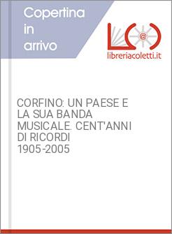 CORFINO: UN PAESE E LA SUA BANDA MUSICALE. CENT'ANNI DI RICORDI 1905-2005