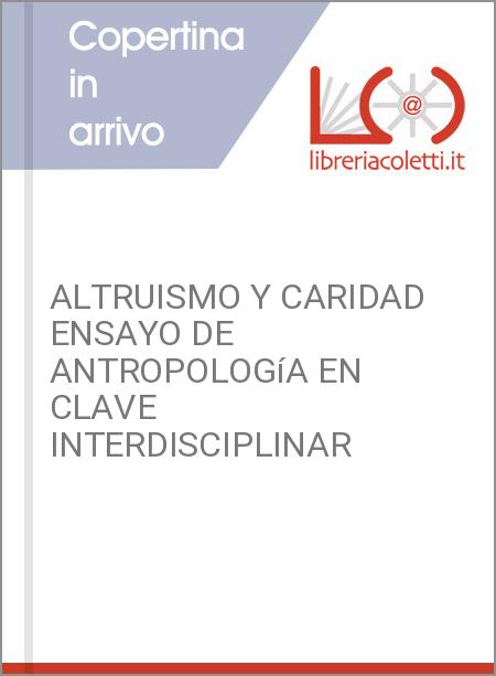 ALTRUISMO Y CARIDAD ENSAYO DE ANTROPOLOGíA EN CLAVE INTERDISCIPLINAR