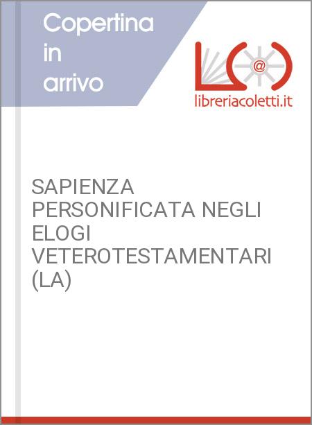 SAPIENZA PERSONIFICATA NEGLI ELOGI VETEROTESTAMENTARI (LA)