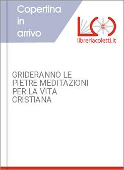 GRIDERANNO LE PIETRE MEDITAZIONI PER LA VITA CRISTIANA