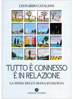 TUTTO E' CONNESSO E IN RELAZIONE. LA SFIDA DELL'UMANA ECOLOGIA