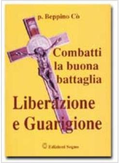 COMBATTI LA BUONA BATTAGLIA LIBERAZIONE E GUARIGIONE