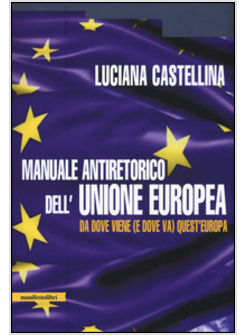 MANUALE ANTIRETORICO DELL'UNIONE EUROPEA. DA DOVE VIENE (E DOVE VA) QUESTA EUROP