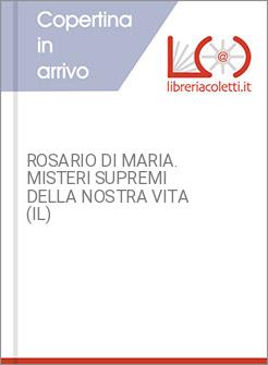ROSARIO DI MARIA. MISTERI SUPREMI DELLA NOSTRA VITA (IL)