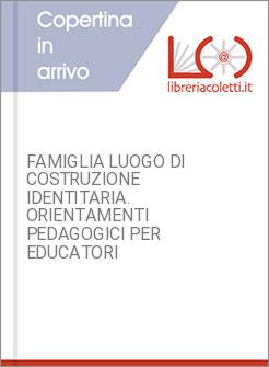 FAMIGLIA LUOGO DI COSTRUZIONE IDENTITARIA. ORIENTAMENTI PEDAGOGICI PER EDUCATORI