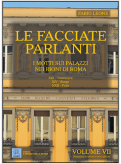 LE FACCIATE PARLANTI I MOTTI SUI PALAZZI NEI RIONI DI ROMA VOLUME VII