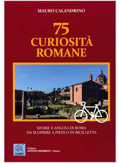 75 CURIOSITA' ROMANE STORIE E ANGOLI DI ROMA DA SCOPRIRE