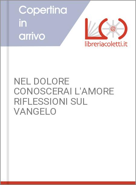 NEL DOLORE CONOSCERAI L'AMORE RIFLESSIONI SUL VANGELO