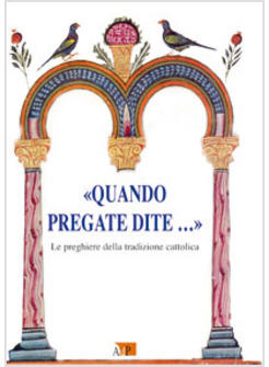 QUANDO PREGATE DITE.. LE PREGHIERE DELLA TRADIZIONE CATTOLICA