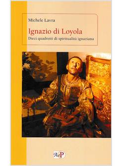 IGNAZIO DI LOYOLA. DIECI QUADRETTI DI SPIRITUALITA' IGNAZIANA