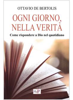 OGNI GIORNO, NELLA VERITA' COME RISPONDERE A DIO NEL QUOTIDIANO