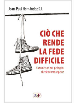 CIO' CHE RENDE LA FEDE DIFFICILE VADEMECUM PER PELLEGRINI CHE SI STANCANO SPESSO