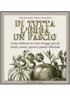 DI TUTTA L'ERBA UN FASCIO. COME COLTIVARE IN VASO ORTAGGI, PICCOLI FRUTTI, AROMI