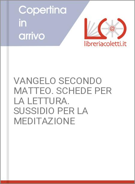 VANGELO SECONDO MATTEO. SCHEDE PER LA LETTURA. SUSSIDIO PER LA MEDITAZIONE