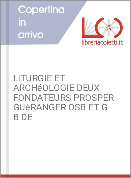 LITURGIE ET ARCHéOLOGIE DEUX FONDATEURS PROSPER GUéRANGER OSB ET G B DE