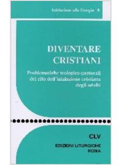 DIVENTARE CRISTIANI PROBLEMATICHE TEOLOGICO-PASTORALI DEL RITO DELL'INIZIAZIONE