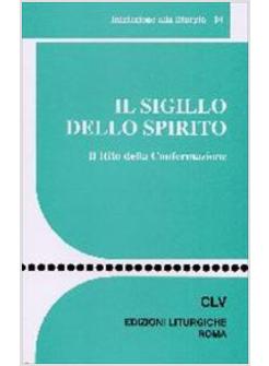 SIGILLO DELLO SPIRITO. IL RITO DELLA CONFERMAZIONE (IL)