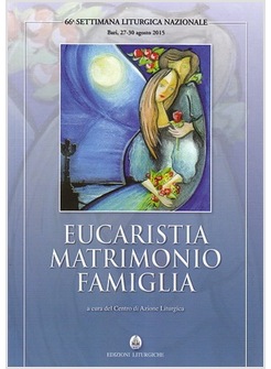 EUCARISTIA MATRIMONIO FAMIGLIA. 66 SETT. LITURGICA, BARI 27/30-08-2015