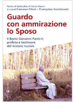 GUARDO CON AMMIRAZIONE LO SPOSO. IL BEATO GIOVANNI PAOLO II, PROFETA E TESTIMONE