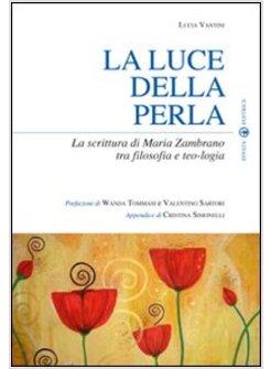 LUCE DELLA PERLA LA SCRITTURA DI MARIA ZAMBRANO TRA FILOSOFIA E TEOLOGIA (LA)