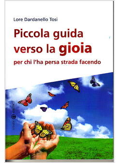 PICCOLA GUIDA VERSO LA GIOIA PER CHI L'HA PERSA STRADA FACENDO
