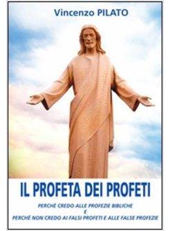 PROFETA DEI PROFETI. PERCHE' CREDO ALLE PROFEZIE BIBLICHE E PERCHE' NON CREDO AI