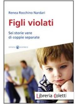 FIGLI VIOLATI. SEI STORIE VERE DI COPPIE SEPARATE