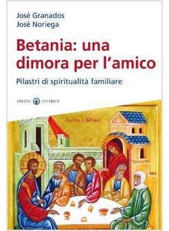 BETANIA: UNA DIMORA PER L'AMICO. PILASTRI DI SPIRITUALITA' FAMILIARE