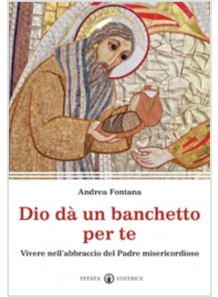 DIO DA' UN BANCHETTO PER TE. VIVERE NELL'ABBRACCIO DEL PADRE MISERICORDIOSO