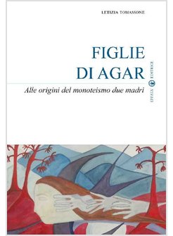 FIGLIE DI AGAR. ALLE ORIGINI DEL MONOTEISMO DUE MADRI