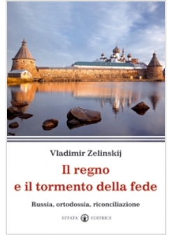 IL REGNO E IL TORMENTO DELLA FEDE. RUSSIA, ORTODOSSIA, RICONCILIAZIONE