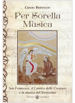 PER SORELLA MUSICA. SAN FRANCESCO, IL CANTICO DELLE CREATURE E LA MUSICA