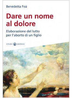 DARE UN NOME AL DOLORE ELABORAZIONE DEL LUTTO PER L'ABORTO DI UN FIGLIO