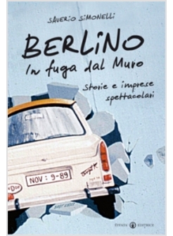 BERLINO IN FUGA DAL MURO STORIE E IMPRESE SPETTACOLARI