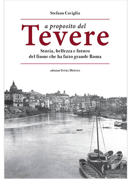 A PROPOSITO DEL TEVERE. STORIA, BELLEZZA E FUTURO DEL FIUME CHE HA FATTO GRANDE 