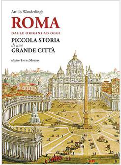ROMA DALLE ORIGINI AD OGGI PICCOLA STORIA DI UNA GRANDE CITTA'