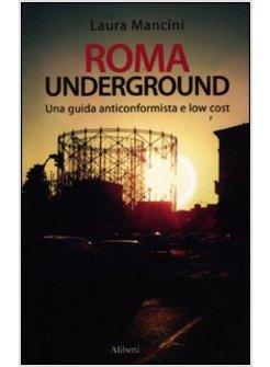 ROMA UNDERGROUND. GUIDA ALTERNATIVA E LOW COST