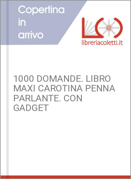 1000 DOMANDE. LIBRO MAXI CAROTINA PENNA PARLANTE. CON GADGET