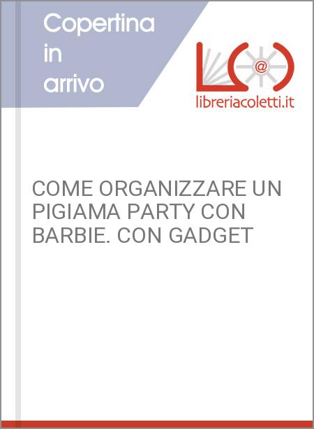COME ORGANIZZARE UN PIGIAMA PARTY CON BARBIE. CON GADGET