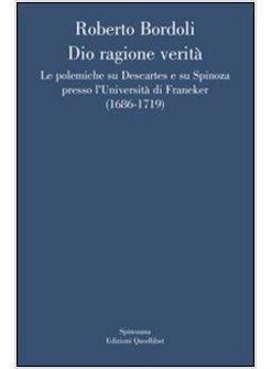 DIO RAGIONE VERITA' LE POLEMICHE SU DESCARTES E SU SPINOZA PRESSO L'UNIVERSITA'