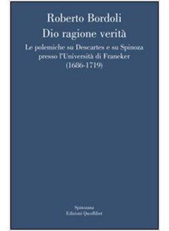 DIO RAGIONE VERITA' LE POLEMICHE SU DESCARTES E SU SPINOZA PRESSO L'UNIVERSITA'